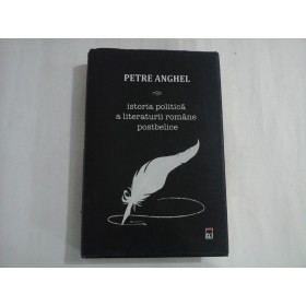 PETRE ANGHEL  -  ISTORIA POLITICA A LITERATURII ROMANE POSTBELICE